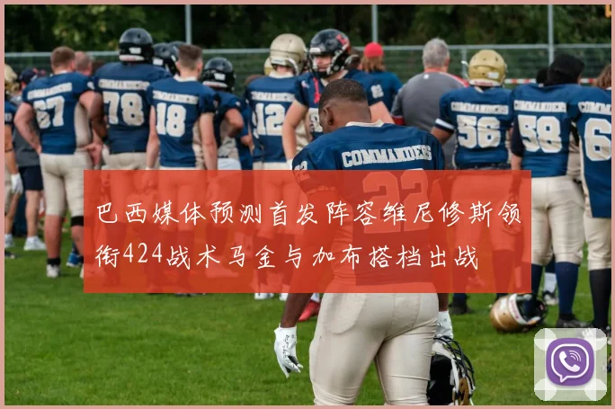 巴西媒体预测首发阵容维尼修斯领衔424战术马金与加布搭档出战