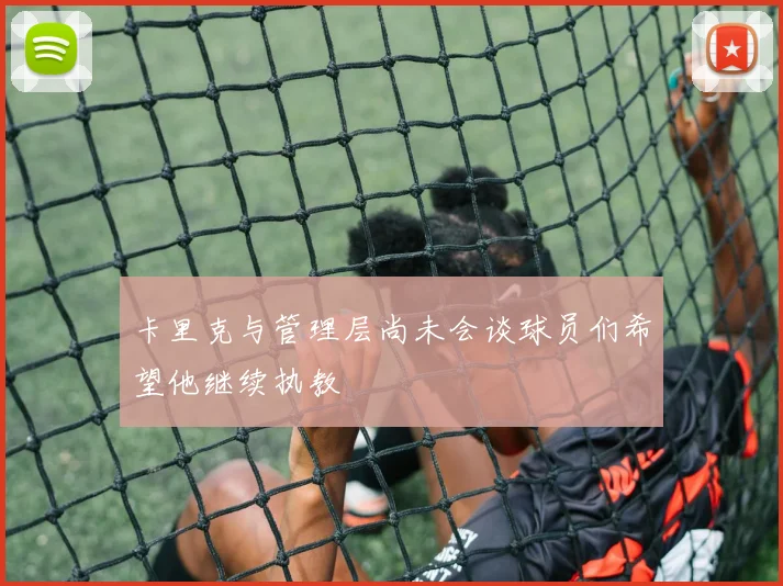 卡里克与管理层尚未会谈球员们希望他继续执教