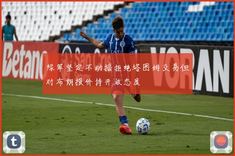 绿军坚定不动摇拒绝塔图姆交易但对布朗报价持开放态度