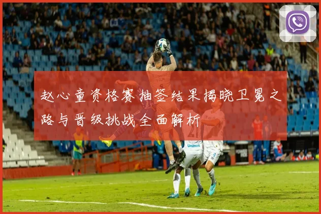 赵心童资格赛抽签结果揭晓卫冕之路与晋级挑战全面解析