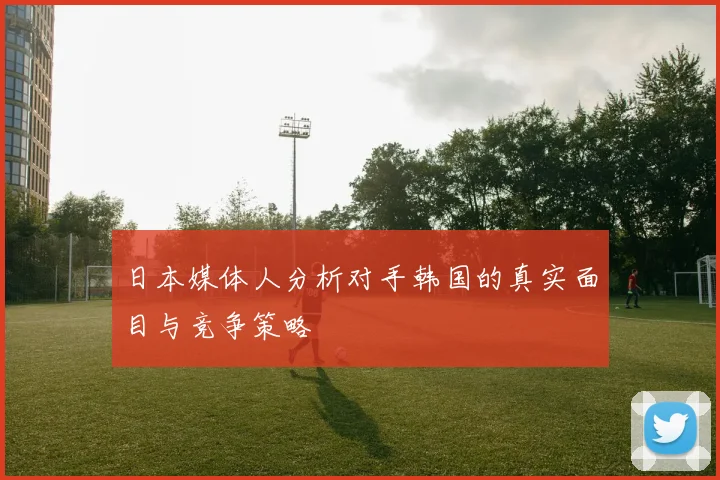 日本媒体人分析对手韩国的真实面目与竞争策略