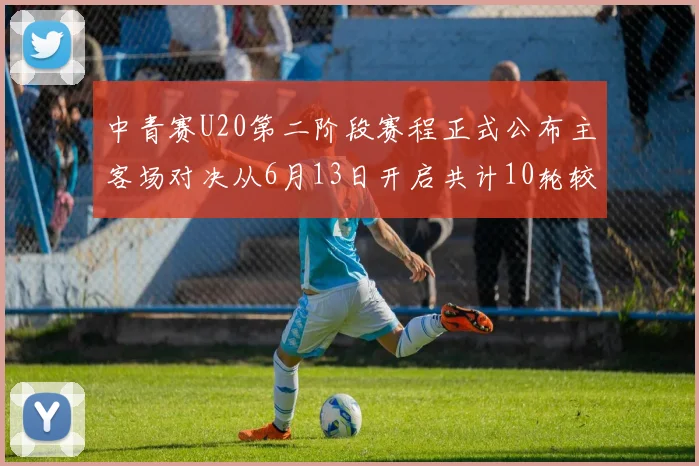 中青赛U20第二阶段赛程正式公布主客场对决从6月13日开启共计10轮较量
