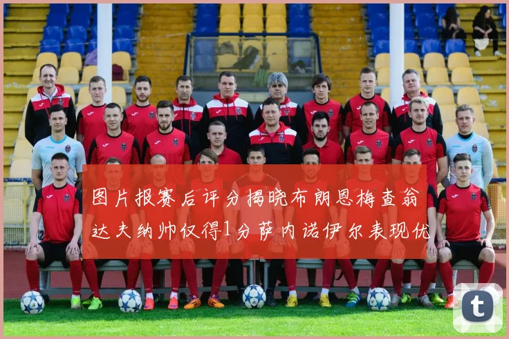 图片报赛后评分揭晓布朗恩梅查翁达夫纳帅仅得1分萨内诺伊尔表现优异获3分