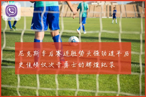 尼克斯季后赛连胜势头强劲追平历史佳绩仅次于勇士的辉煌纪录